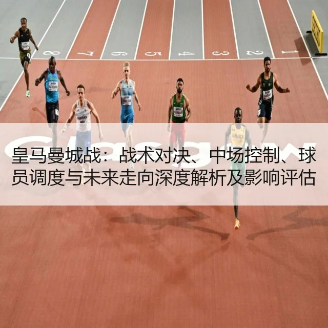皇马曼城战:战术对决、中场控制、球员调度与未来走向深度解析及影响评估