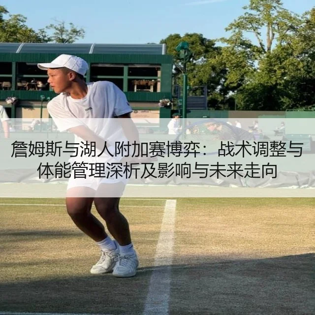 詹姆斯与湖人附加赛博弈：战术调整与体能管理深析及影响与未来走向
